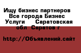 Ищу бизнес партнеров - Все города Бизнес » Услуги   . Саратовская обл.,Саратов г.